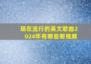 现在流行的英文歌曲2024年有哪些呢视频