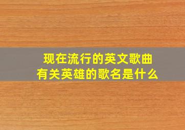 现在流行的英文歌曲有关英雄的歌名是什么