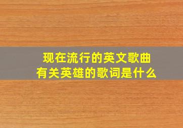 现在流行的英文歌曲有关英雄的歌词是什么