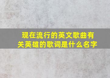 现在流行的英文歌曲有关英雄的歌词是什么名字