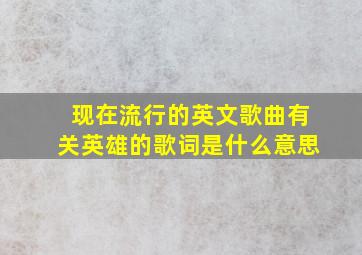 现在流行的英文歌曲有关英雄的歌词是什么意思