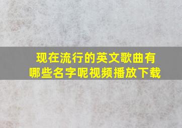 现在流行的英文歌曲有哪些名字呢视频播放下载