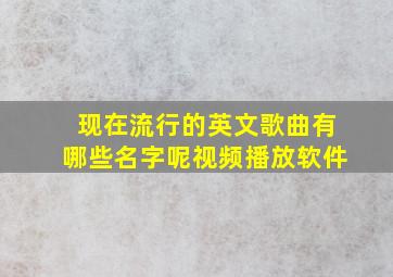 现在流行的英文歌曲有哪些名字呢视频播放软件