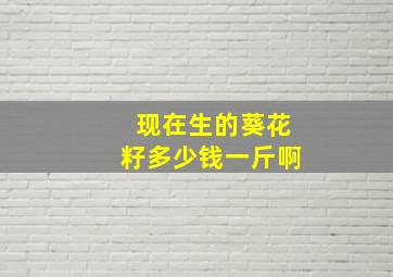 现在生的葵花籽多少钱一斤啊