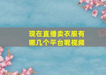 现在直播卖衣服有哪几个平台呢视频