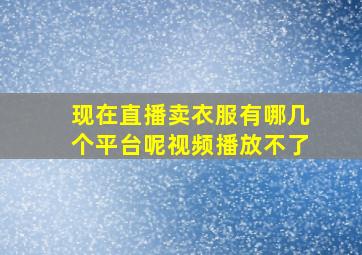 现在直播卖衣服有哪几个平台呢视频播放不了