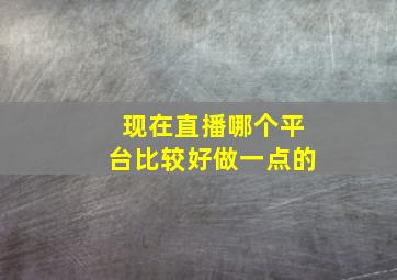 现在直播哪个平台比较好做一点的