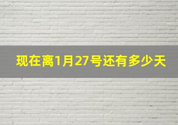 现在离1月27号还有多少天