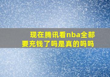 现在腾讯看nba全部要充钱了吗是真的吗吗