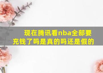 现在腾讯看nba全部要充钱了吗是真的吗还是假的