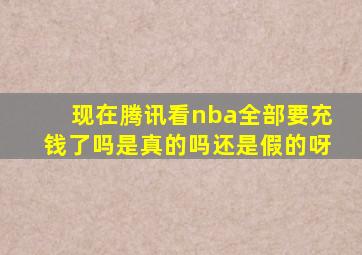 现在腾讯看nba全部要充钱了吗是真的吗还是假的呀