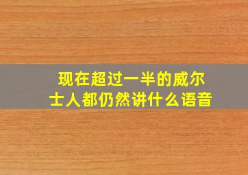 现在超过一半的威尔士人都仍然讲什么语音