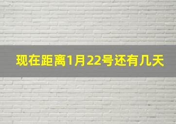 现在距离1月22号还有几天