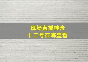 现场直播神舟十三号在哪里看