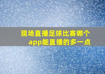 现场直播足球比赛哪个app能直播的多一点