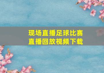 现场直播足球比赛直播回放视频下载