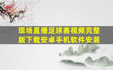 现场直播足球赛视频完整版下载安卓手机软件安装