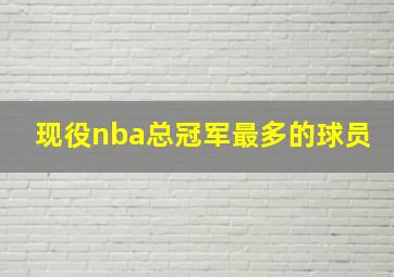 现役nba总冠军最多的球员