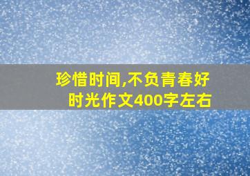 珍惜时间,不负青春好时光作文400字左右