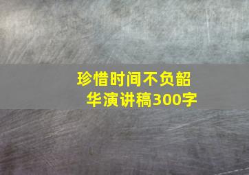 珍惜时间不负韶华演讲稿300字