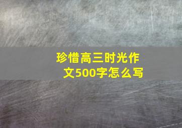 珍惜高三时光作文500字怎么写