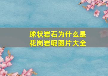 球状岩石为什么是花岗岩呢图片大全