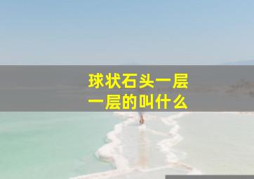 球状石头一层一层的叫什么