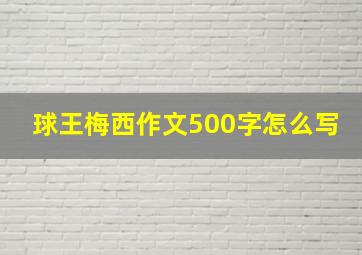 球王梅西作文500字怎么写