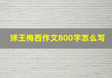 球王梅西作文800字怎么写