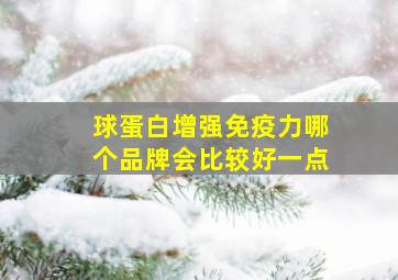 球蛋白增强免疫力哪个品牌会比较好一点