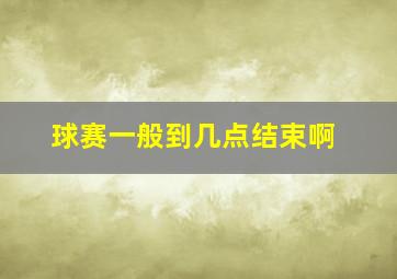 球赛一般到几点结束啊