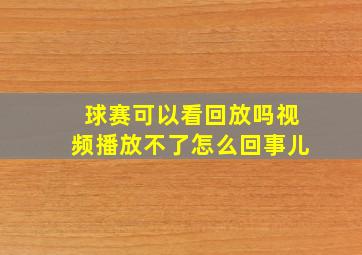 球赛可以看回放吗视频播放不了怎么回事儿