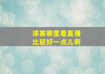 球赛哪里看直播比较好一点儿啊