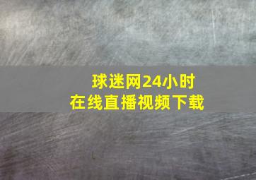 球迷网24小时在线直播视频下载