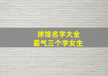 球馆名字大全霸气三个字女生