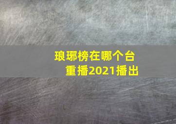 琅琊榜在哪个台重播2021播出