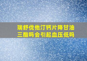 瑞舒伐他汀钙片降甘油三酯吗会引起血压低吗