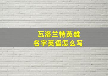 瓦洛兰特英雄名字英语怎么写