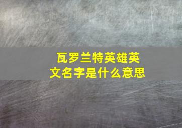 瓦罗兰特英雄英文名字是什么意思