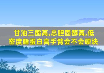 甘油三酯高,总胆固醇高,低密度脂蛋白高手臂会不会硬块