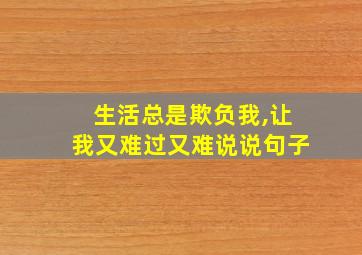 生活总是欺负我,让我又难过又难说说句子