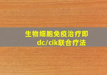 生物细胞免疫治疗即dc/cik联合疗法