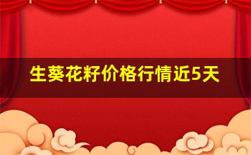 生葵花籽价格行情近5天