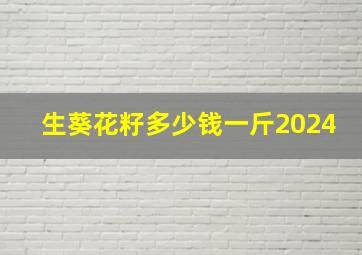 生葵花籽多少钱一斤2024