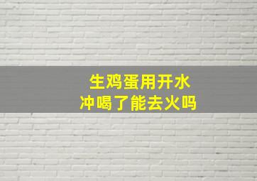 生鸡蛋用开水冲喝了能去火吗