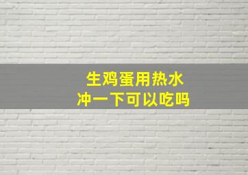 生鸡蛋用热水冲一下可以吃吗