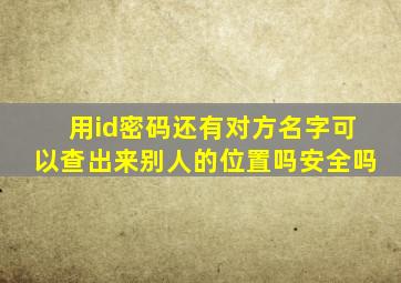 用id密码还有对方名字可以查出来别人的位置吗安全吗