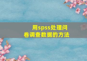 用spss处理问卷调查数据的方法