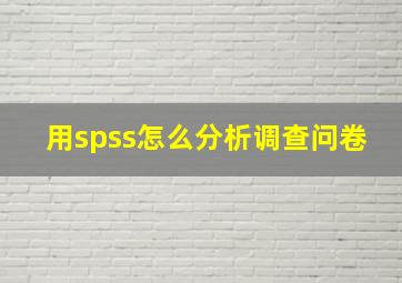 用spss怎么分析调查问卷