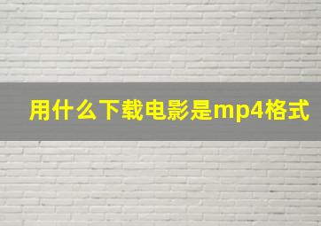 用什么下载电影是mp4格式